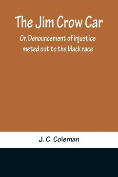 The Jim Crow Car; Or, Denouncement of injustice meted out to the black race - C. Coleman, J.