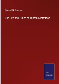 The Life and Times of Thomas Jefferson - Smucker, Samuel M.