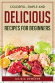 Colorful, Simple and Delicious Recipes For Beginners