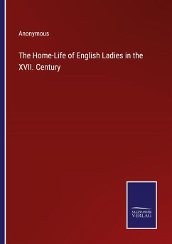 The Home-Life of English Ladies in the XVII. Century - Anonymous