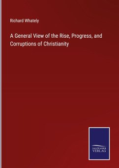 A General View of the Rise, Progress, and Corruptions of Christianity - Whately, Richard