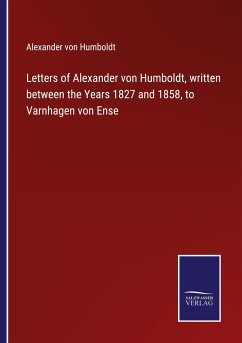 Letters of Alexander von Humboldt, written between the Years 1827 and 1858, to Varnhagen von Ense - Humboldt, Alexander Von