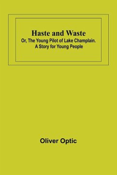 Haste and Waste; Or, the Young Pilot of Lake Champlain. A Story for Young People - Optic, Oliver