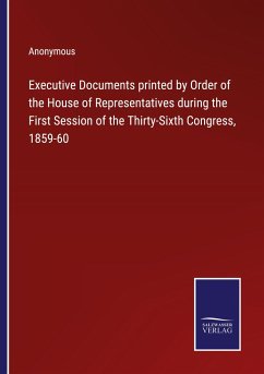Executive Documents printed by Order of the House of Representatives during the First Session of the Thirty-Sixth Congress, 1859-60 - Anonymous