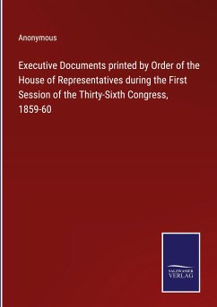 Executive Documents printed by Order of the House of Representatives during the First Session of the Thirty-Sixth Congress, 1859-60 - Anonymous