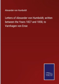 Letters of Alexander von Humboldt, written between the Years 1827 and 1858, to Varnhagen von Ense - Humboldt, Alexander Von