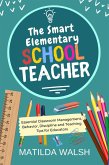 The Smart Elementary School Teacher - Essential Classroom Management, Behavior, Discipline and Teaching Tips for Educators (eBook, ePUB)