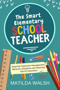 The Smart Elementary School Teacher - Essential Classroom Management, Behavior, Discipline and Teaching Tips for Educators (eBook, ePUB) - Walsh, Matilda
