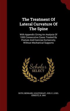 The Treatment Of Lateral Curvature Of The Spine: With Appendix Giving An Analysis Of 1000 Consecutive Cases Treated By Posture And Exercise Exclusivel - Bernard, Roth