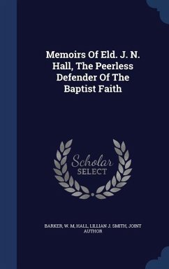 Memoirs Of Eld. J. N. Hall, The Peerless Defender Of The Baptist Faith - M, Barker W