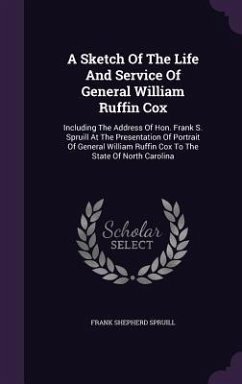 A Sketch Of The Life And Service Of General William Ruffin Cox: Including The Address Of Hon. Frank S. Spruill At The Presentation Of Portrait Of Gene - Spruill, Frank Shepherd