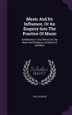 Music And Its Influence, Or An Enquiry Into The Practice Of Music: In Reference To Its Effects On The Moral And Religious Condition Of Mankind