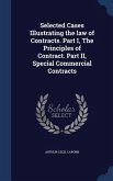 Selected Cases Illustrating the law of Contracts. Part I, The Principles of Contract. Part II, Special Commercial Contracts