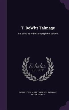 T. DeWitt Talmage: His Life and Work: Biographical Edition - Banks, Louis Albert; Talmage, Frank De Witt