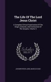 The Life Of The Lord Jesus Christ: A Complete Critical Examination Of The Origin, Contents, And Connection Of The Gospels, Volume 5