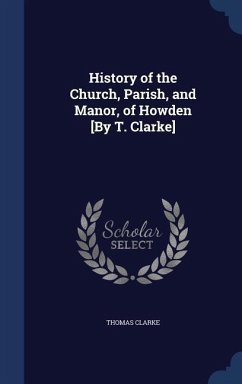 History of the Church, Parish, and Manor, of Howden [By T. Clarke] - Clarke, Thomas
