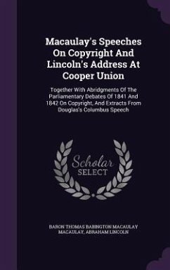 Macaulay's Speeches On Copyright And Lincoln's Address At Cooper Union: Together With Abridgments Of The Parliamentary Debates Of 1841 And 1842 On Cop - Lincoln, Abraham