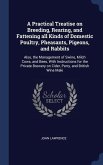 A Practical Treatise on Breeding, Rearing, and Fattening all Kinds of Domestic Poultry, Pheasants, Pigeons, and Rabbits: Also, the Management of Swine