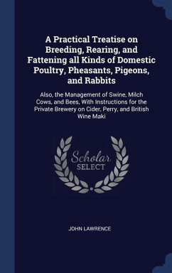 A Practical Treatise on Breeding, Rearing, and Fattening all Kinds of Domestic Poultry, Pheasants, Pigeons, and Rabbits: Also, the Management of Swine - Lawrence, John