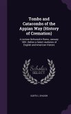 Tombs and Catacombs of the Appian Way (History of Cremation): A Lecture Delivered in Rome, January 1891, Before a Select Audience of English and Ameri