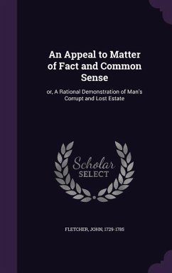 An Appeal to Matter of Fact and Common Sense: or, A Rational Demonstration of Man's Corrupt and Lost Estate - Fletcher, John