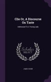 Clio Or, A Discourse On Taste: Addressed To A Young Lady