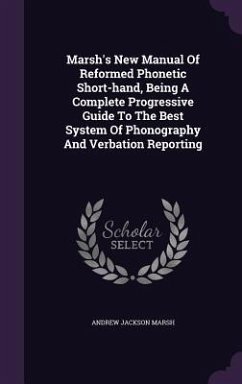 Marsh's New Manual Of Reformed Phonetic Short-hand, Being A Complete Progressive Guide To The Best System Of Phonography And Verbation Reporting - Marsh, Andrew Jackson