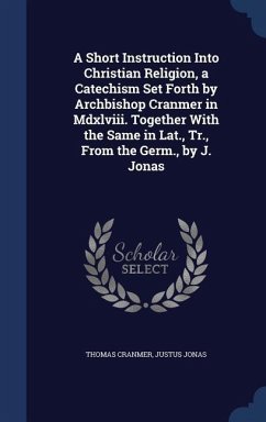 A Short Instruction Into Christian Religion, a Catechism Set Forth by Archbishop Cranmer in Mdxlviii. Together With the Same in Lat., Tr., From the Germ., by J. Jonas - Cranmer, Thomas; Jonas, Justus