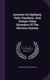Lectures On Epilepsy, Pain, Paralysis, And Certain Other Disorders Of The Nervous System