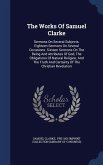The Works Of Samuel Clarke: Sermons On Several Subjects. Eighteen Sermons On Several Occasions. Sixteen Sermons On The Being And Attributes Of God