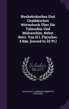 Neuhebräisches Und Chaldäisches Wörterbuch Über Die Talmudim Und Midraschim, Nebst Beitr. Von H.l. Fleischer. 4 Bde. [issued In 22 Pt.] - Levy, Jacob