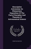 Descriptive Astronomy An Elementary Exposition Of The Facts Principles And Theories Of Astronomical Science