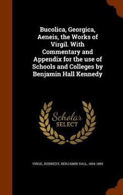 Bucolica, Georgica, Aeneis, the Works of Virgil. With Commentary and Appendix for the use of Schools and Colleges by Benjamin Hall Kennedy - Virgil, Virgil; Kennedy, Benjamin Hall