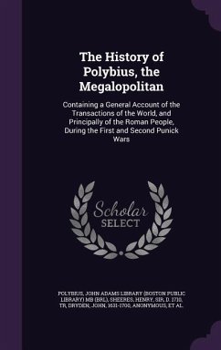 The History of Polybius, the Megalopolitan: Containing a General Account of the Transactions of the World, and Principally of the Roman People, During - Polybius; Sheeres, Henry