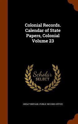 Colonial Records. Calendar of State Papers, Colonial Volume 23