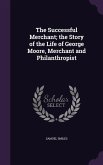The Successful Merchant; the Story of the Life of George Moore, Merchant and Philanthropist