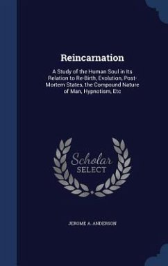 Reincarnation: A Study of the Human Soul in Its Relation to Re-Birth, Evolution, Post-Mortem States, the Compound Nature of Man, Hypn - Anderson, Jerome A.