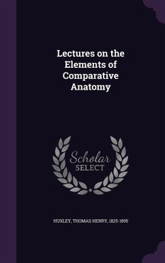 Lectures on the Elements of Comparative Anatomy - Huxley, Thomas Henry