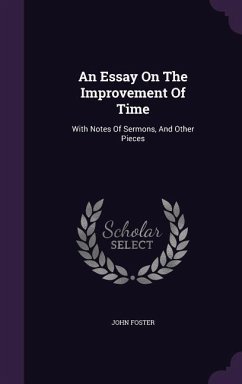 An Essay On The Improvement Of Time: With Notes Of Sermons, And Other Pieces - Foster, John