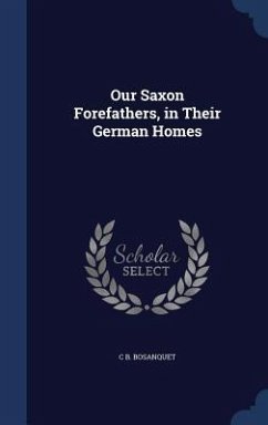 Our Saxon Forefathers, in Their German Homes - Bosanquet, C B