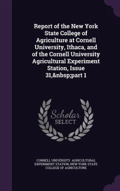 Report of the New York State College of Agriculture at Cornell University, Ithaca, and of the Cornell University Agricultural Experiment Station, Issue 31, part 1