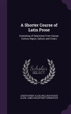 A Shorter Course of Latin Prose: Consisting of Selections From Caesar, Curtius, Nepos, Sallust, and Cicero