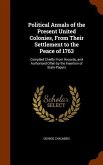 Political Annals of the Present United Colonies, From Their Settlement to the Peace of 1763