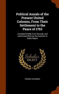 Political Annals of the Present United Colonies, From Their Settlement to the Peace of 1763 - Chalmers, George