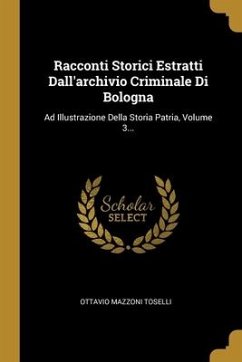 Racconti Storici Estratti Dall'archivio Criminale Di Bologna: Ad Illustrazione Della Storia Patria, Volume 3... - Toselli, Ottavio Mazzoni