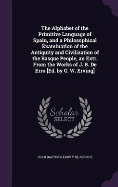 The Alphabet of the Primitive Language of Spain, and a Philosophical Examination of the Antiquity and Civilization of the Basque People, an Extr. From - de Azpiroz, Juan Bautista Erro y.