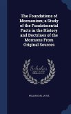 The Foundations of Mormonism; a Study of the Fundatmental Facts in the History and Doctrines of the Mormons From Original Sources
