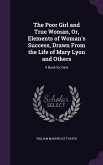 The Poor Girl and True Woman, Or, Elements of Woman's Success, Drawn from the Life of Mary Lyon and Others: A Book for Girls