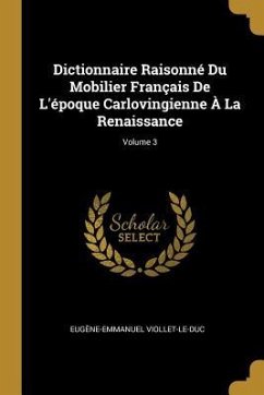 Dictionnaire Raisonné Du Mobilier Français De L'époque Carlovingienne À La Renaissance; Volume 3 - Viollet-Le-Duc, Eugène-Emmanuel