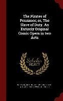 The Pirates of Penzance; or, The Slave of Duty. An Entirely Original Comic Opera in two Acts - Sullivan, Arthur; Gilbert, W S